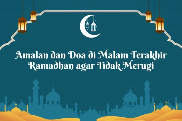 Amalan dan Doa di Malam Terakhir Ramadhan agar Tidak Merugi