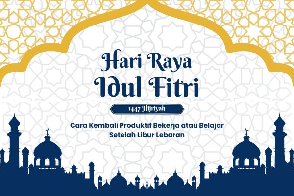 Cara Kembali Produktif Bekerja atau Belajar Setelah Libur Lebaran