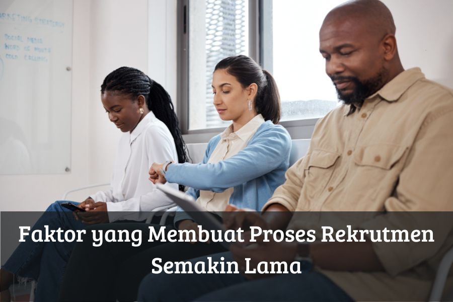Faktor yang Membuat Proses Rekrutmen Semakin Lama