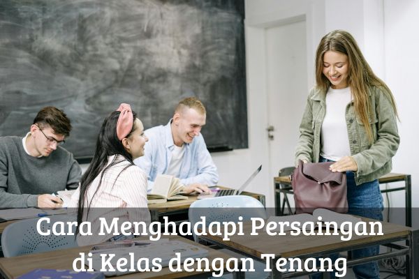 Cara Menghadapi Persaingan di Kelas dengan Tenang