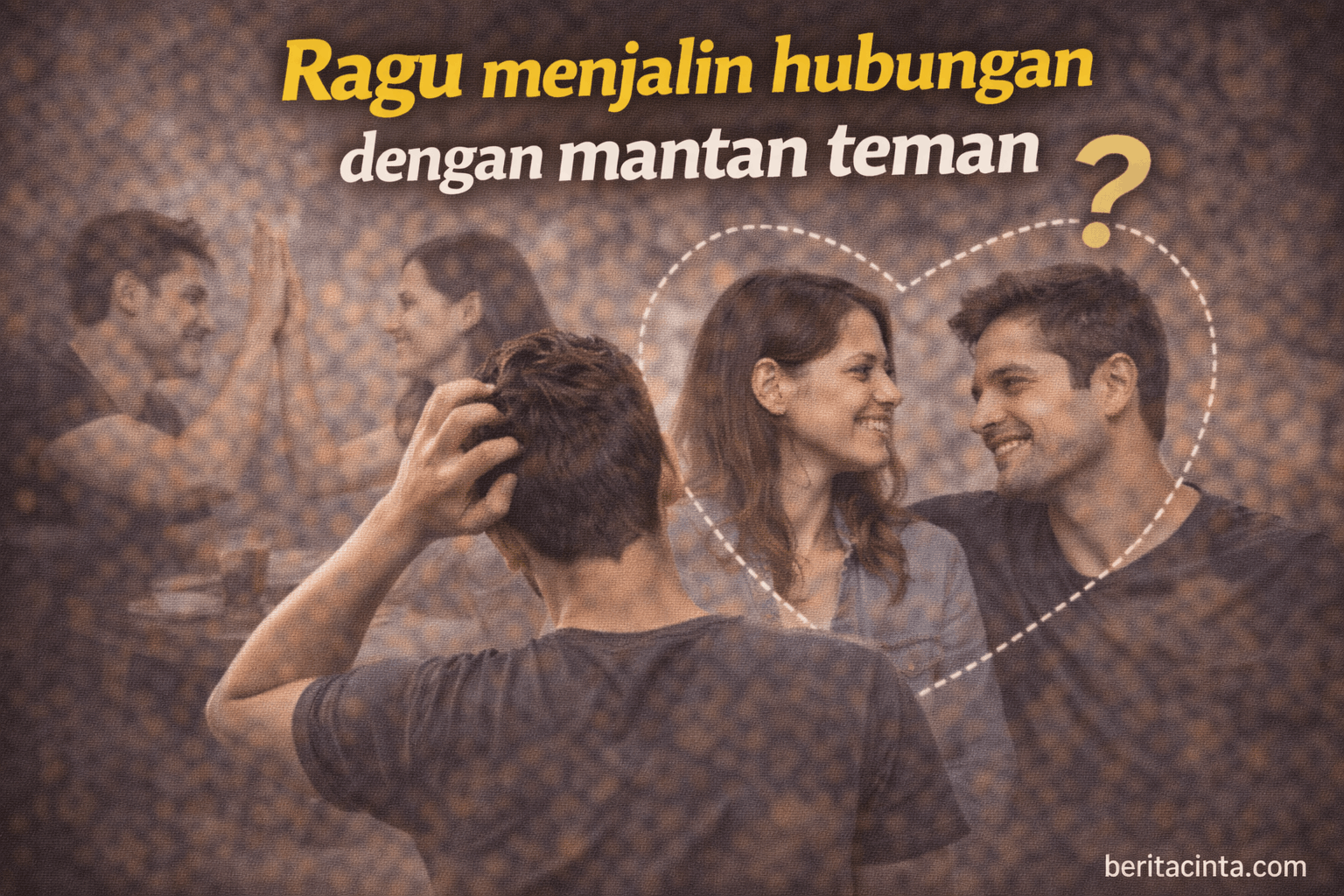 Ragu Menjalin Hubungan dengan Mantan Teman