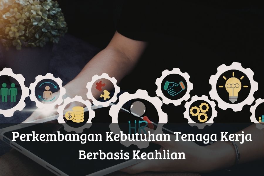 Perkembangan Kebutuhan Tenaga Kerja Berbasis Keahlian