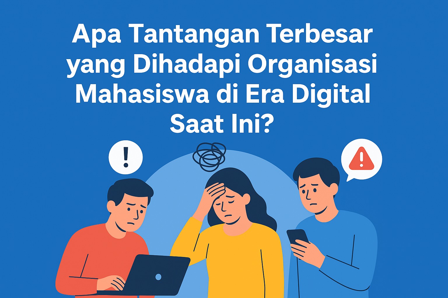 Apa Tantangan Terbesar yang Dihadapi Organisasi Mahasiswa di Era Digital Saat Ini?