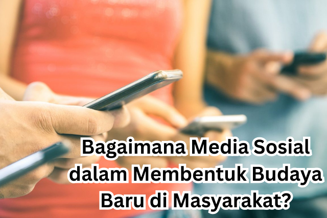 Bagaimana Media Sosial dalam Membentuk Budaya Baru di Masyarakat?