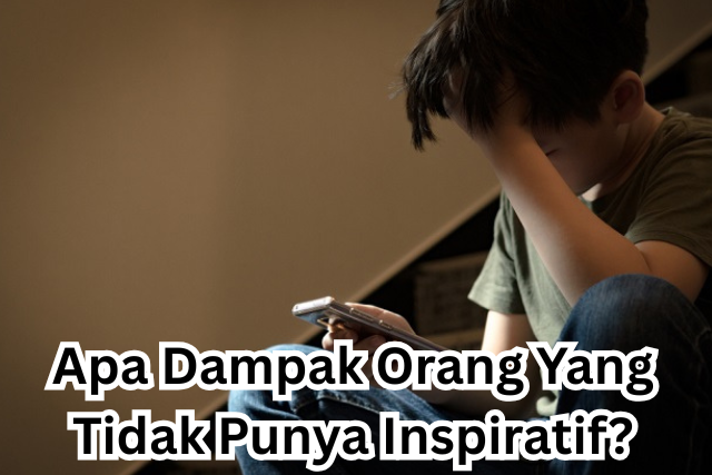 Apa Dampak Orang Yang Tidak Punya Inspiratif?