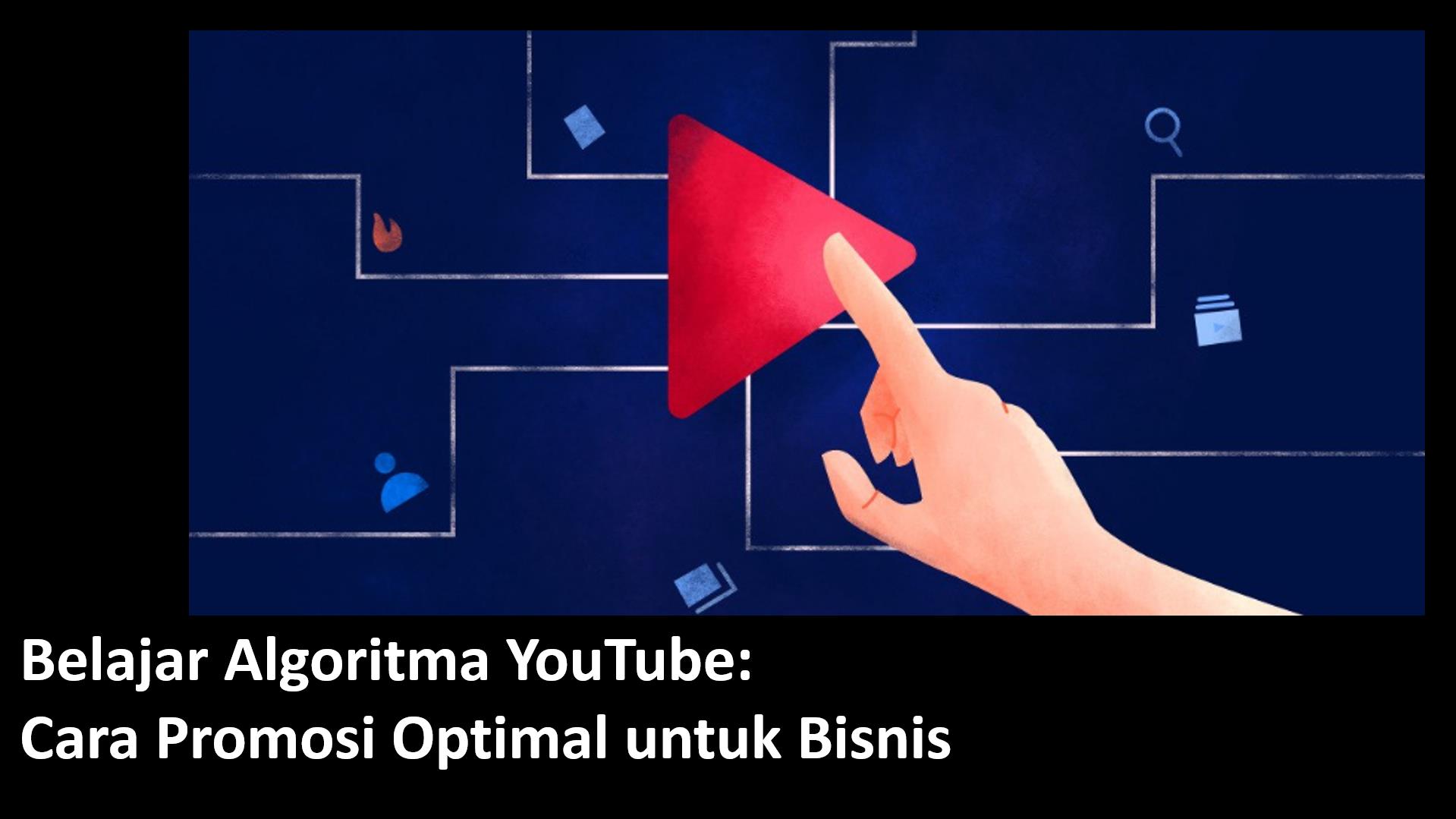 Belajar Algoritma YouTube:  Cara Promosi Optimal untuk Bisnis