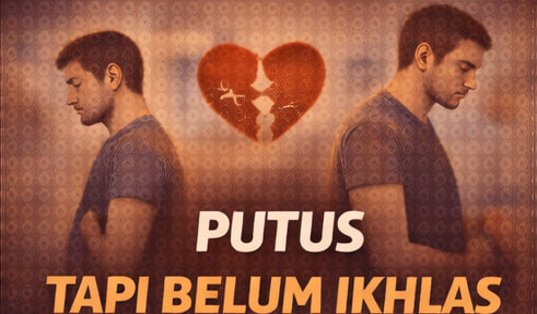 Putus Tapi Belum Ikhlas dan Luka yang Masih Tertinggal