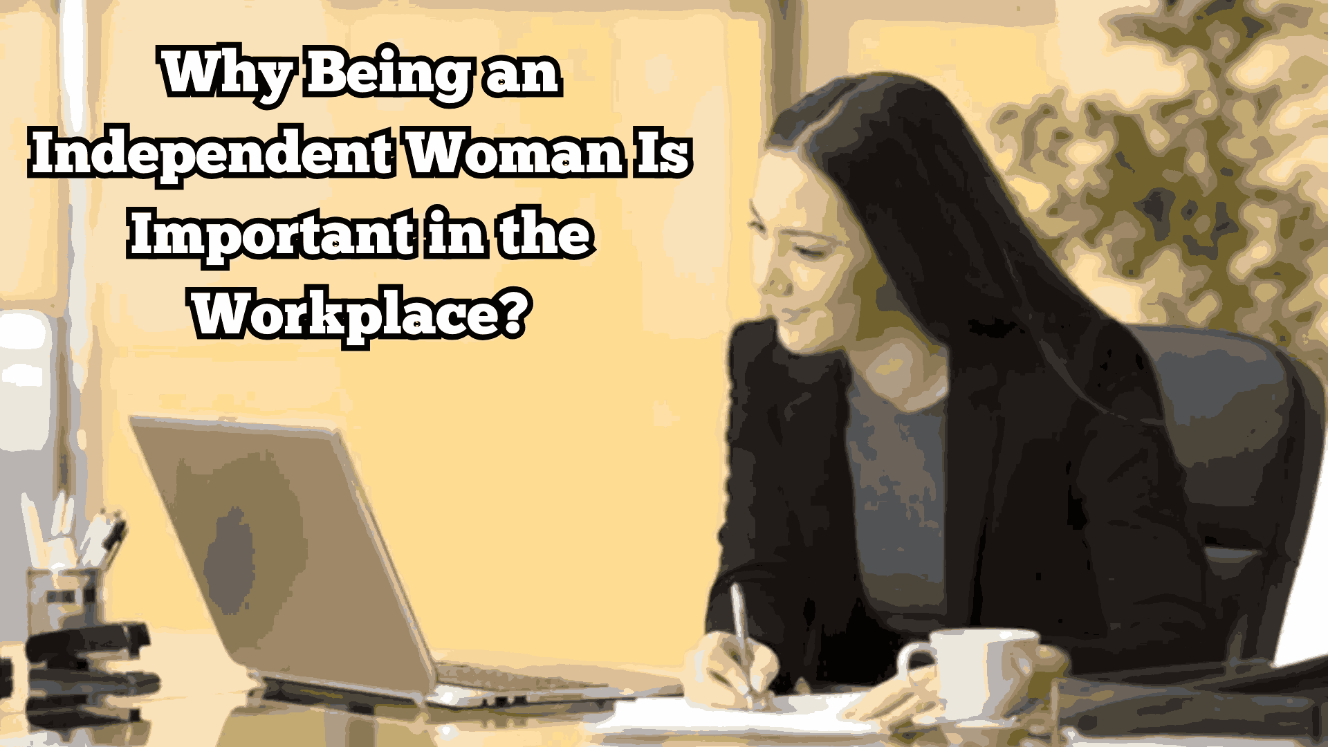 Why Being an Independent Woman Is Important in the Workplace?