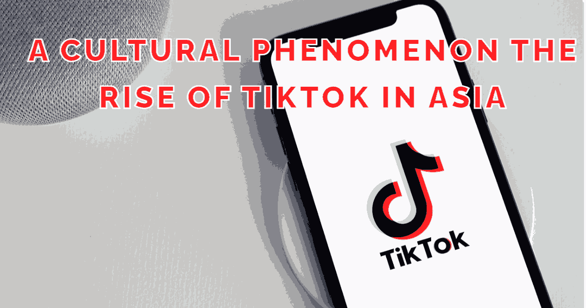 A Cultural Phenomenon The Rise of TikTok in Asia 