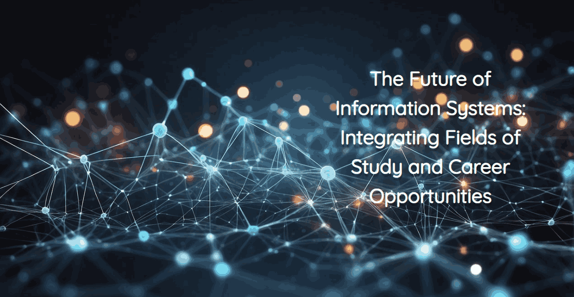 The Future of Information Systems: Integrating Fields of Study and Career Opportunities