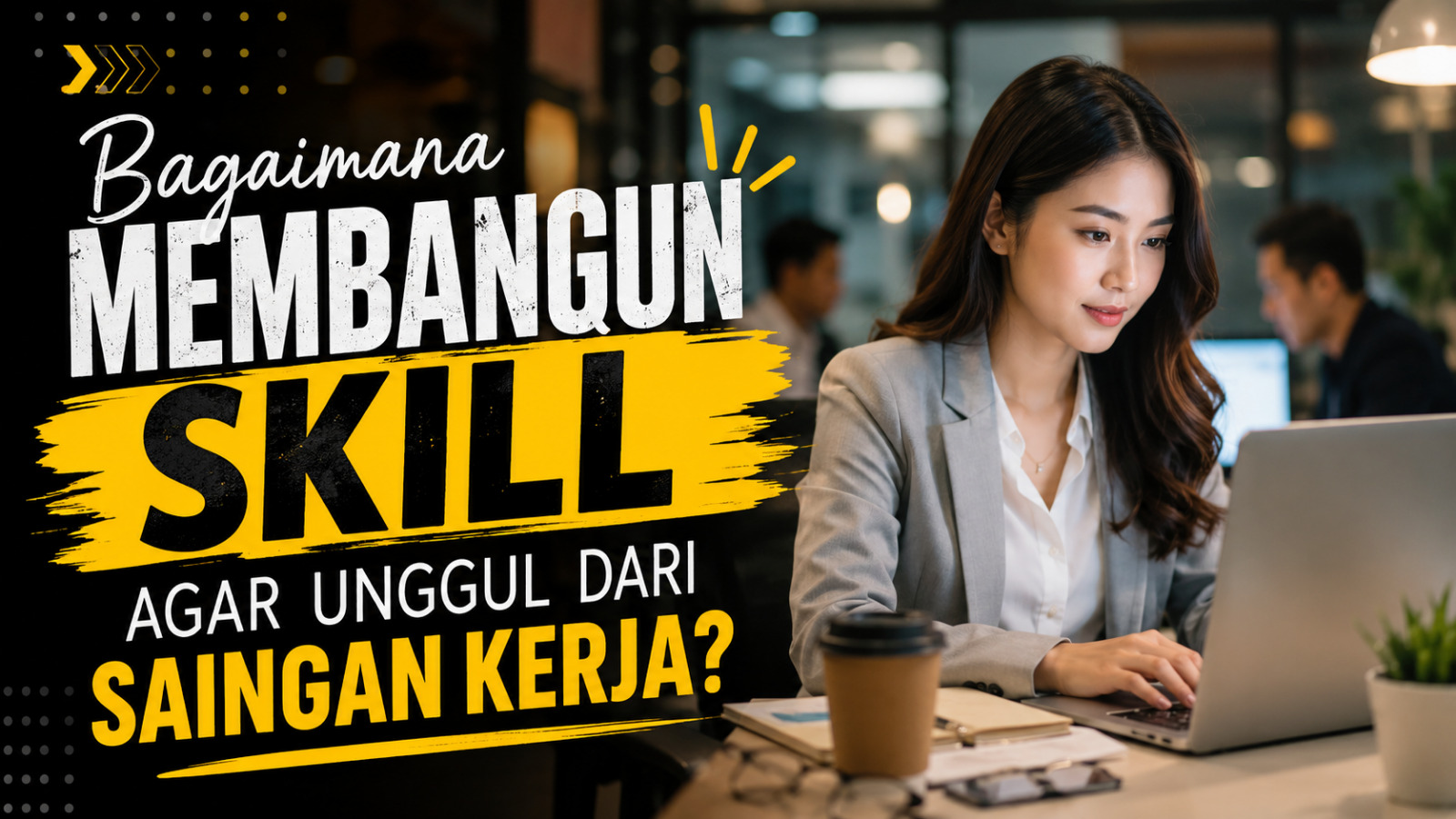 Bagaimana Membangun Skill Agar Unggul Dari Saingan Kerja?