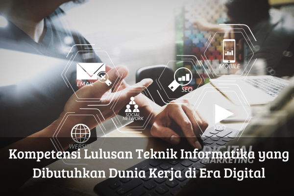 Kompetensi Lulusan Teknik Informatika yang Dibutuhkan Dunia Kerja di Era Digital