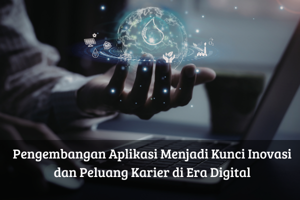 Pengembangan Aplikasi Menjadi Kunci Inovasi dan Peluang Karier di Era Digital