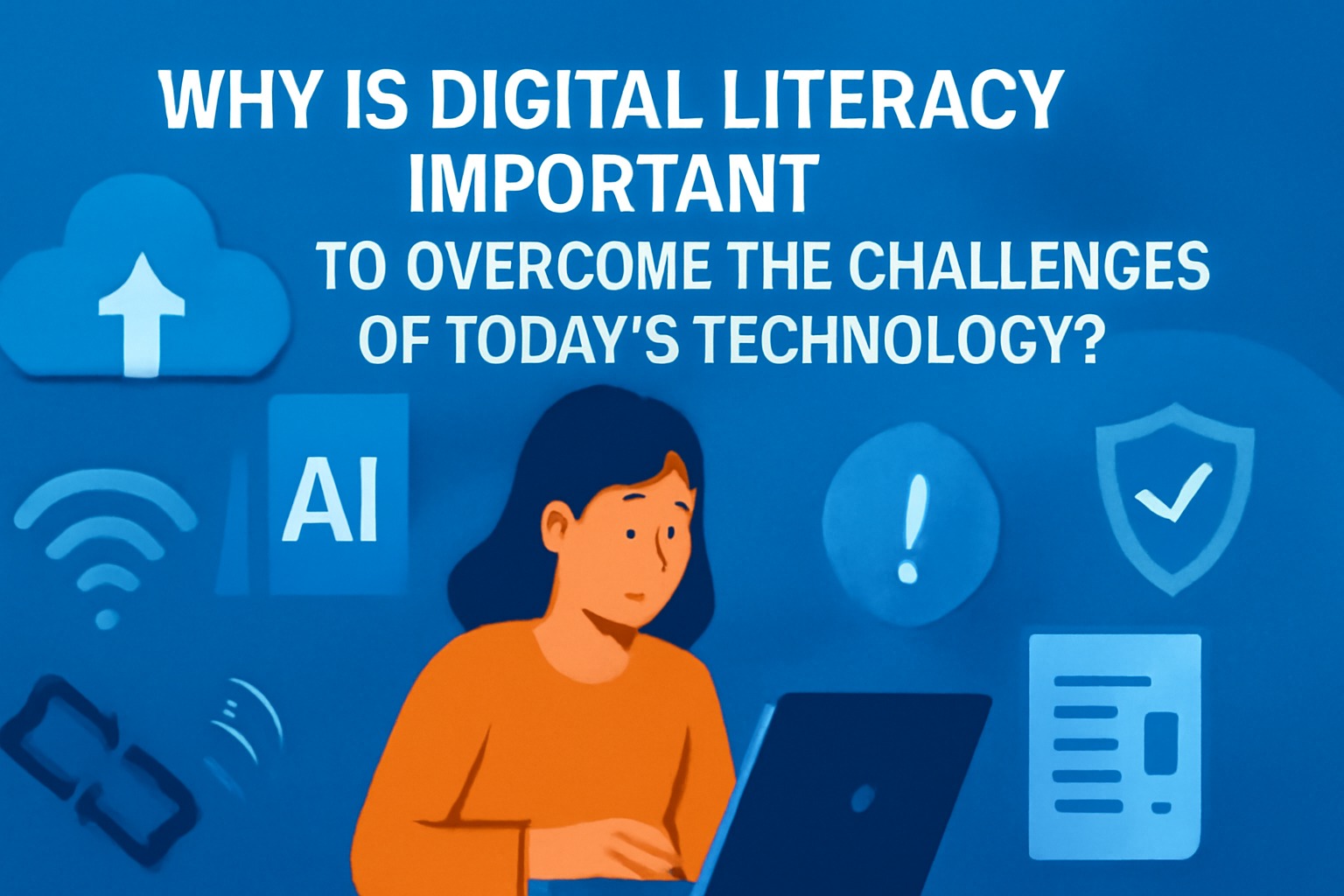 Why Is Digital Literacy Important to Overcome the Challenges of Today's Technology?