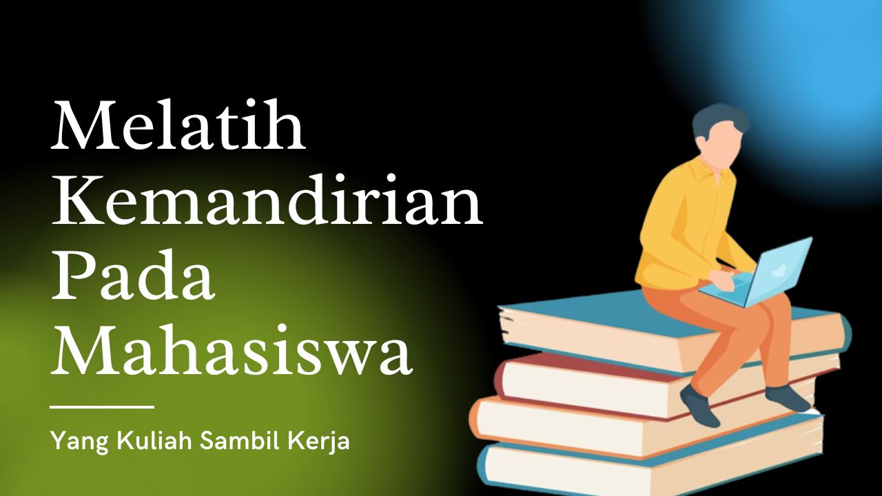 Melatih Kemandirian Pada Mahasiswa Dengan Kuliah Sambil Kerja