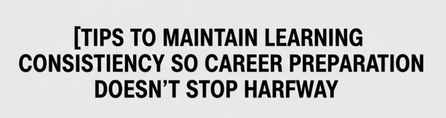 Tips for Maintaining Consistent Learning So That Your Career Preparation Process Doesn't Stop Halfway