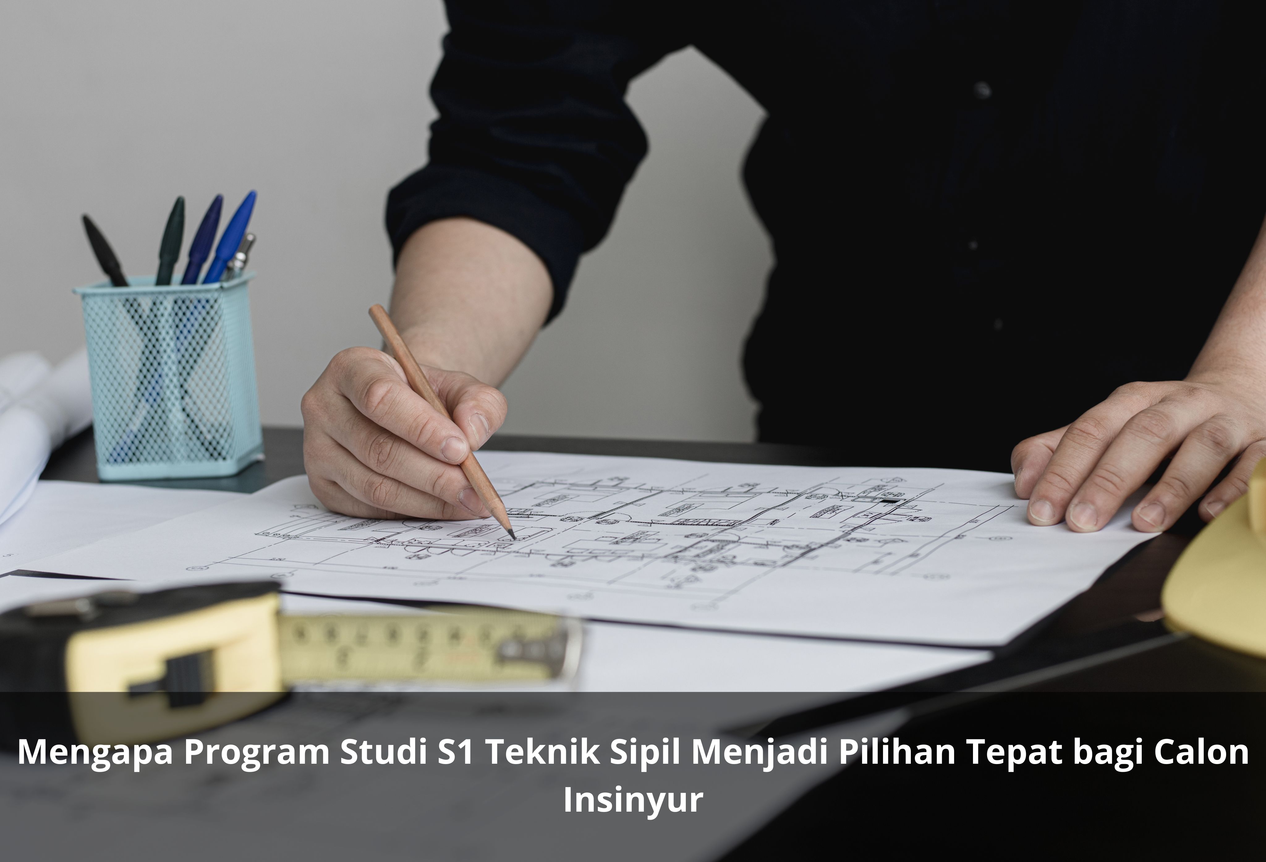 Mengapa Program Studi S1 Teknik Sipil Menjadi Pilihan Tepat bagi Calon Insinyur