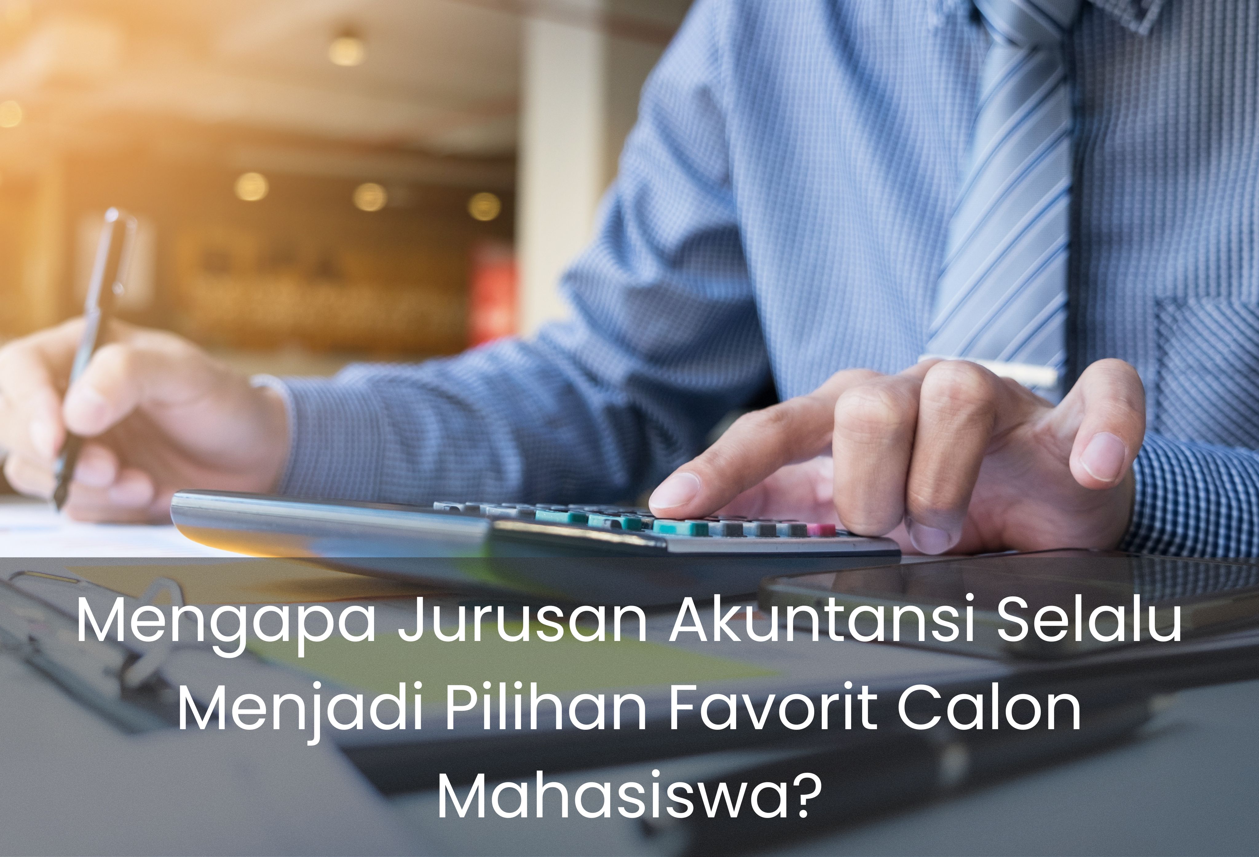 Mengapa Jurusan Akuntansi Selalu Menjadi Pilihan Favorit Calon Mahasiswa?