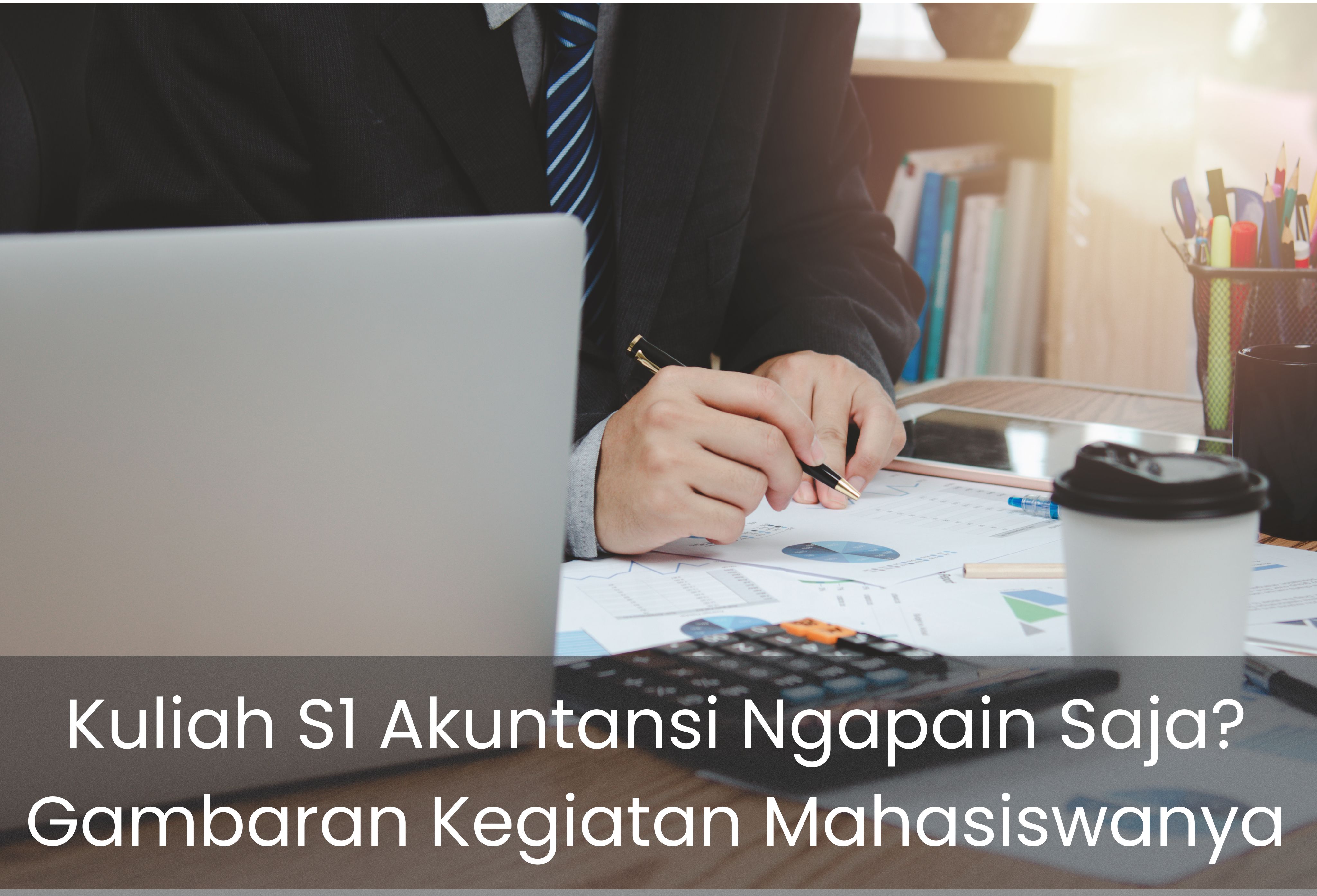 Kuliah S1 Akuntansi Ngapain Saja? Gambaran Kegiatan Mahasiswanya