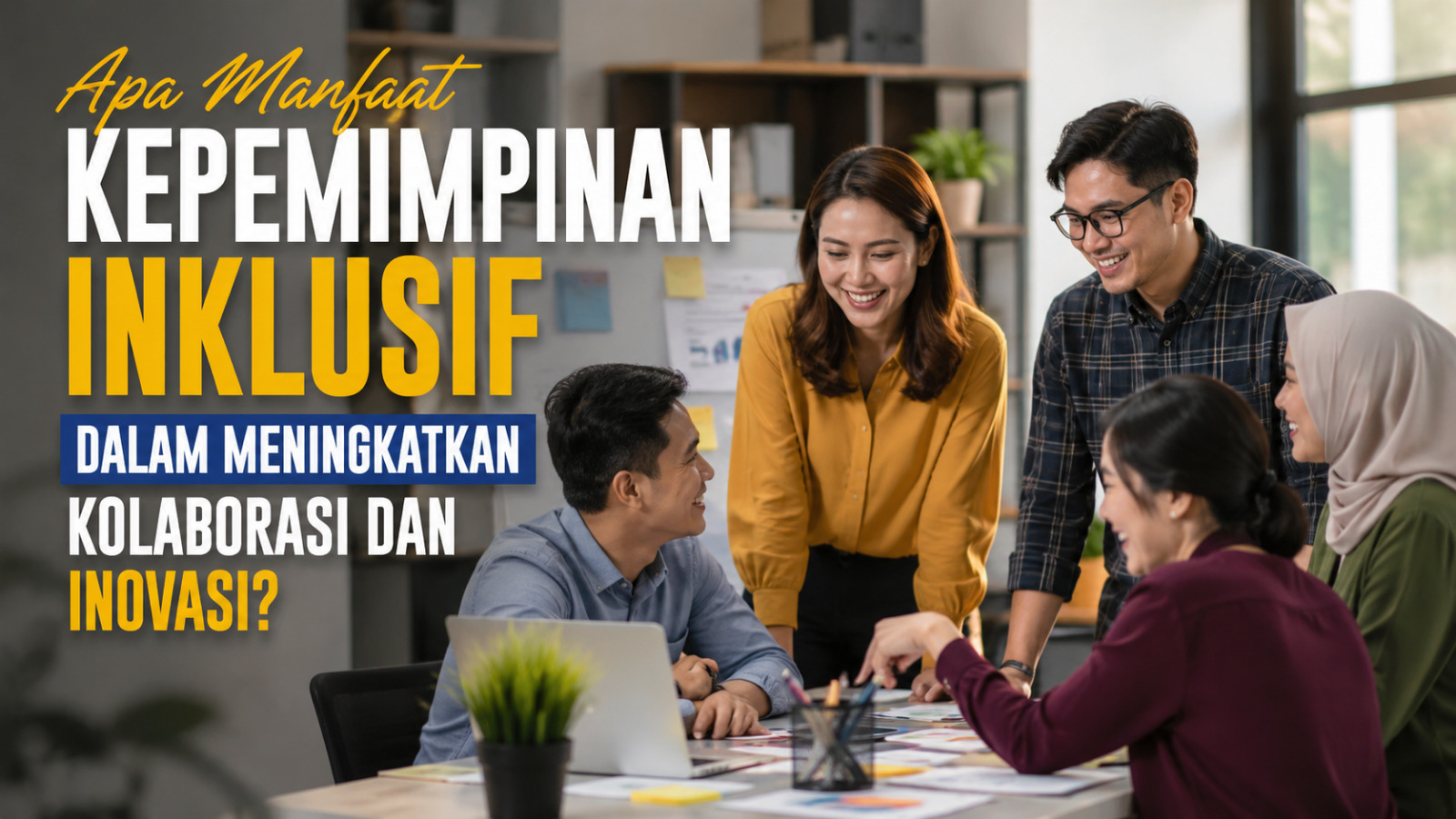 Apa Manfaat Kepemimpinan Inklusif Dalam Meningkatkan Kolaborasi Dan Inovasi?