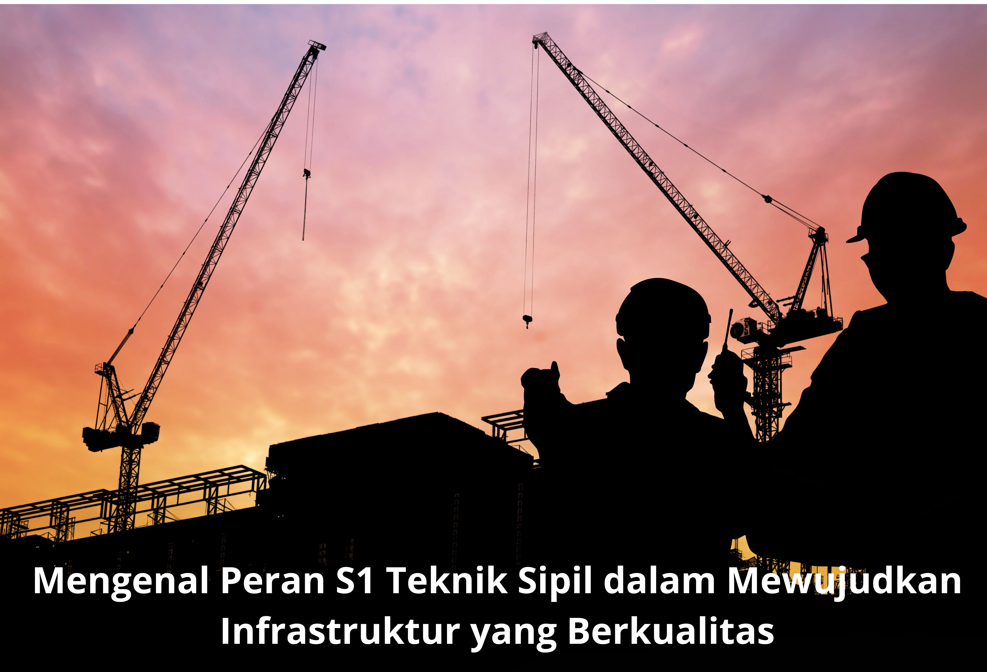 Mengenal Peran S1 Teknik Sipil dalam Mewujudkan Infrastruktur yang Berkualitas