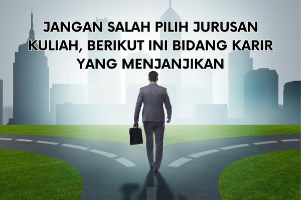 Jangan Salah Pilih Jurusan Kuliah, Berikut Ini Bidang Karir yang Menjanjikan