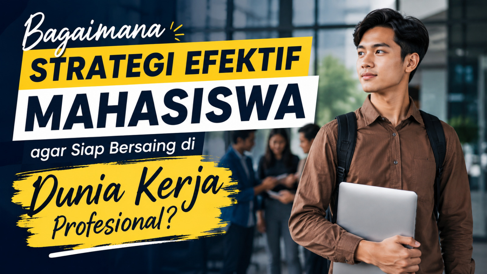 Bagaimana Strategi Efektif Mahasiswa agar Siap Bersaing di Dunia Kerja Profesional?