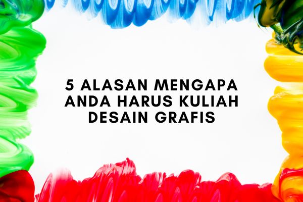 5 Alasan Mengapa Anda Harus Kuliah Desain Grafis