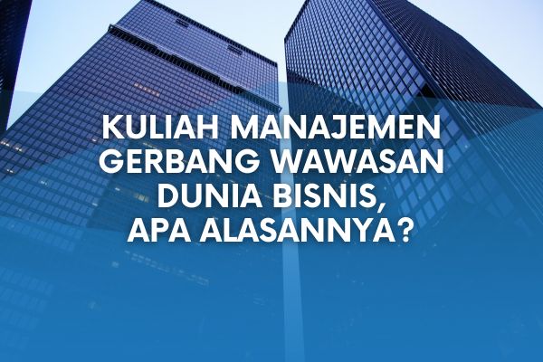 Kuliah Manajemen Gerbang Wawasan Dunia Bisnis, Apa Alasannya?