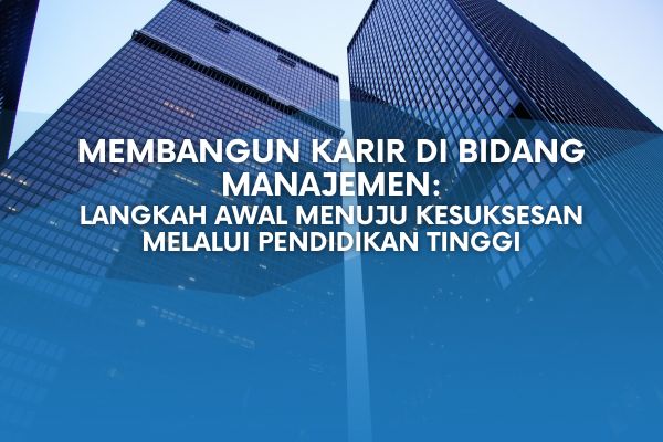 Membangun Karir di Bidang Manajemen: Langkah Awal Menuju Kesuksesan Melalui Pendidikan Tinggi