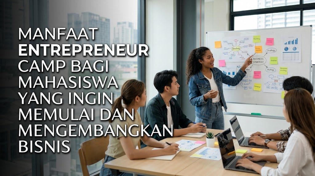 Manfaat Entrepreneur Camp bagi Mahasiswa yang Ingin Memulai dan Mengembangkan Bisnis