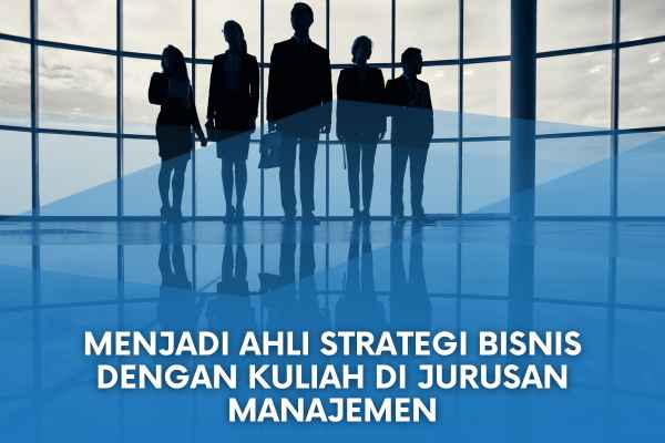 Menjadi Ahli Strategi Bisnis dengan Kuliah di Jurusan Manajemen