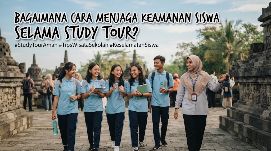 Bagaimana Cara Menjaga Keamanan Siswa Selama Study Tour?