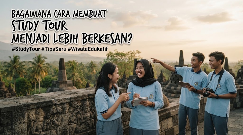 Bagaimana Cara Membuat Study Tour Menjadi Lebih Berkesan?