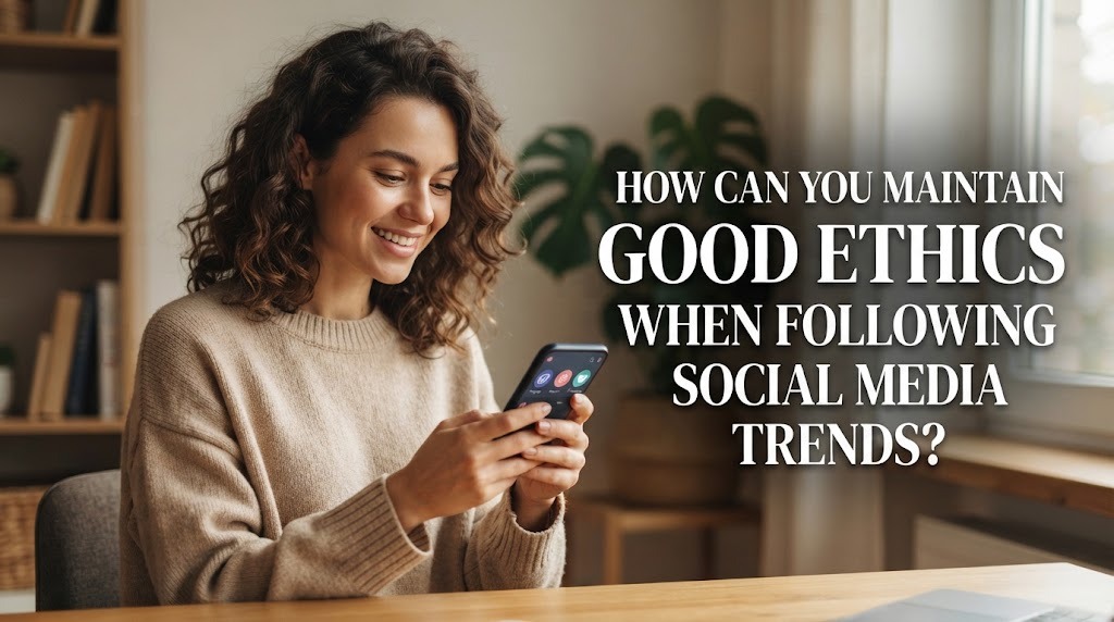 How Can You Maintain Good Ethics When Following Social Media Trends?