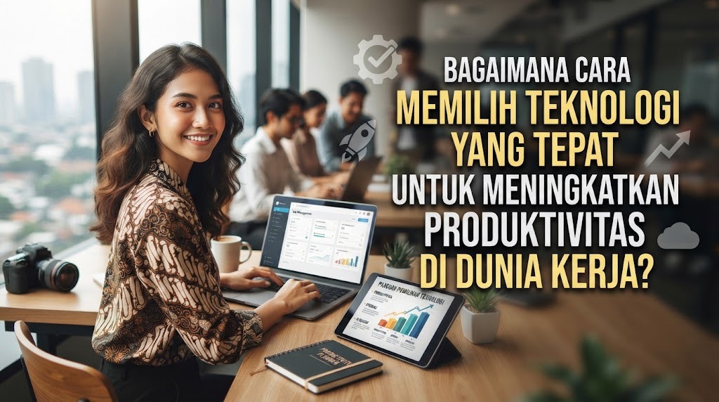 Bagaimana Cara Memilih Teknologi Yang Tepat Untuk Meningkatkan Produktivitas Di Dunia Kerja?