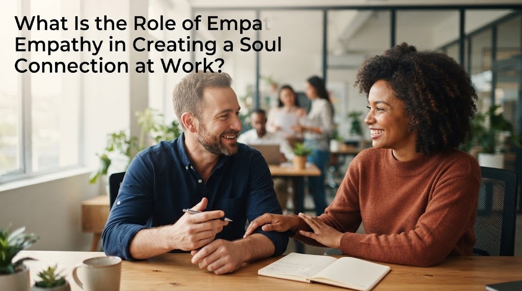 What Is the Role of Empathy in Creating a Soul Connection at Work?