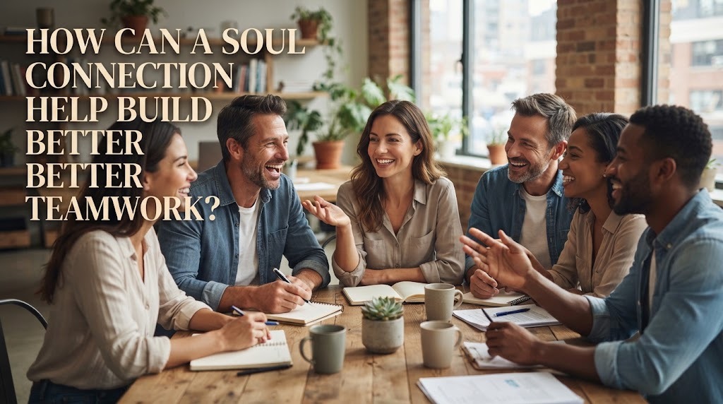 How Can a Soul Connection Help Build Better Teamwork?