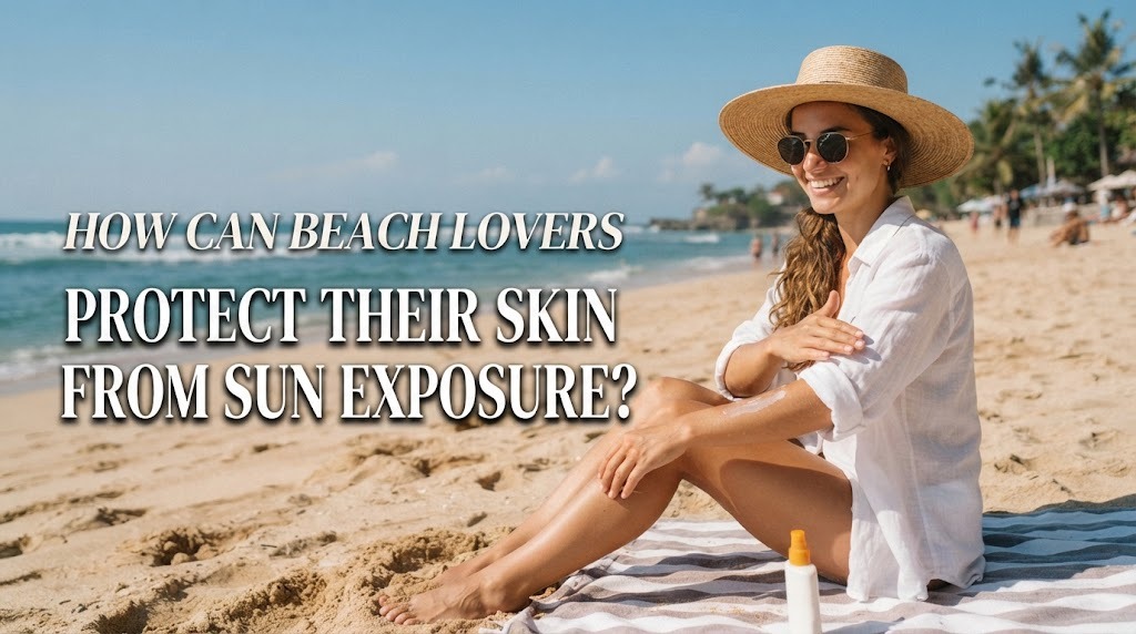 How Can Beach Lovers Protect Their Skin from Sun Exposure?