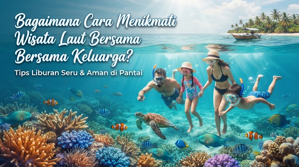 Bagaimana Cara Menikmati Wisata Laut Bersama Keluarga?