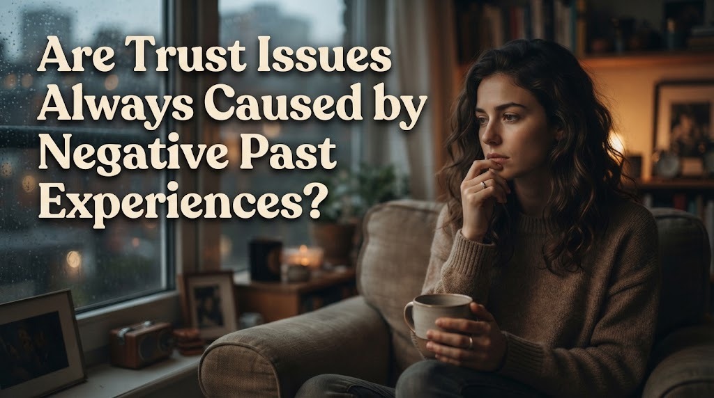 Are Trust Issues Always Caused by Negative Past Experiences?