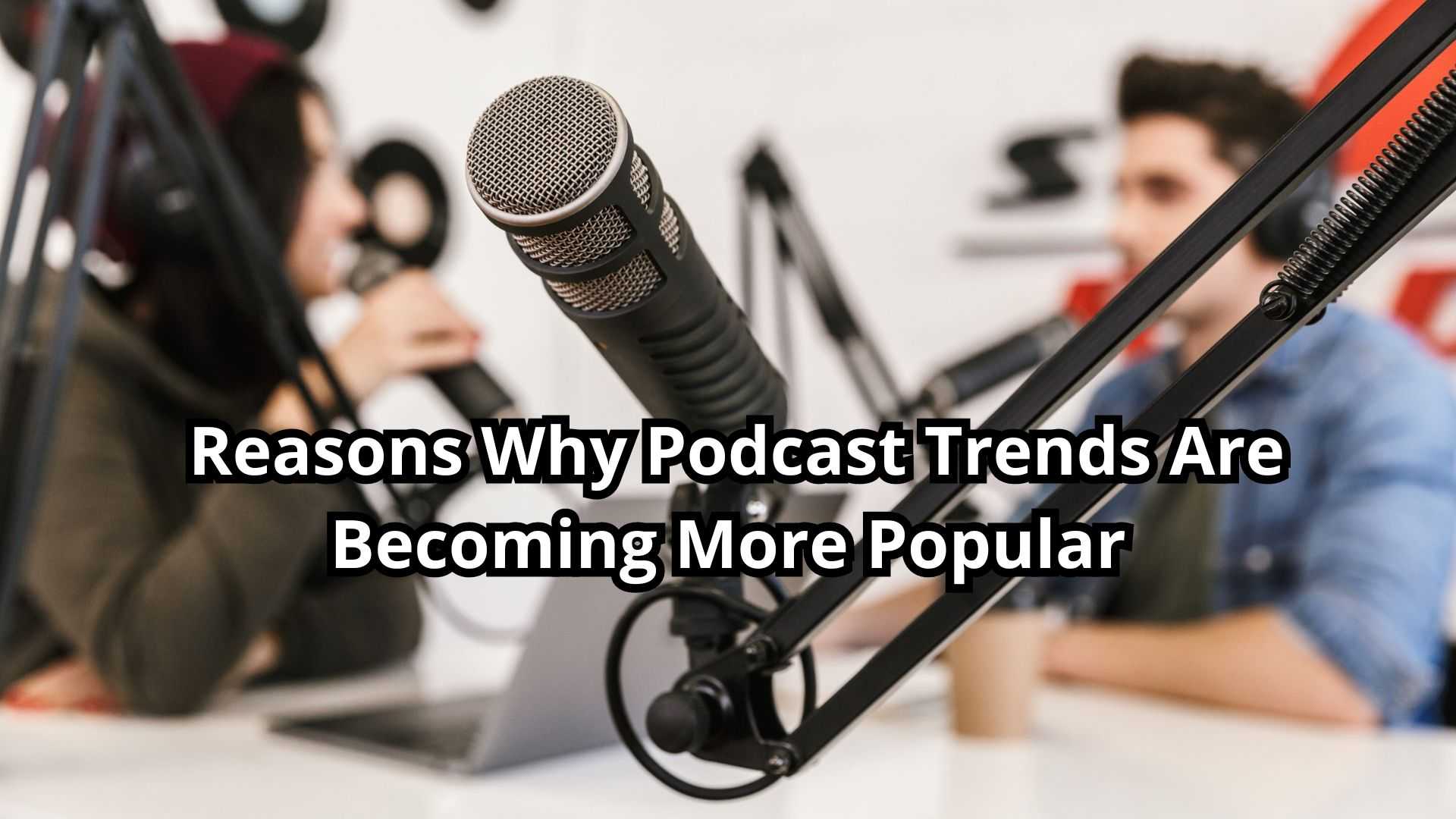  Reasons Why Podcast Trends Are Becoming More Popular