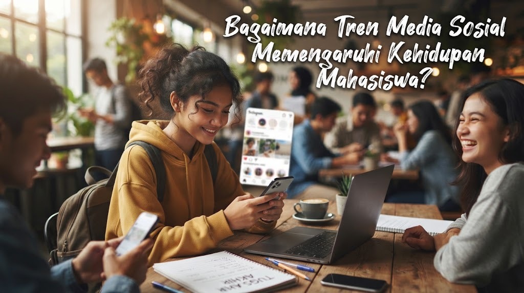 Bagaimana Tren Media Sosial Memengaruhi Kehidupan Mahasiswa?