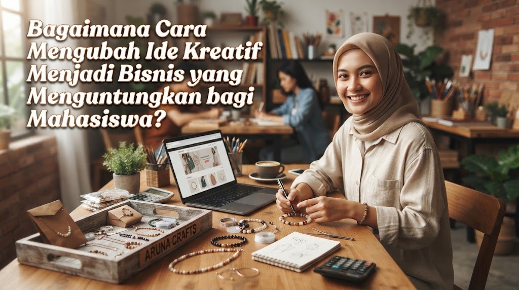 Bagaimana Cara Mengubah Ide Kreatif Menjadi Bisnis yang Menguntungkan bagi Mahasiswa?