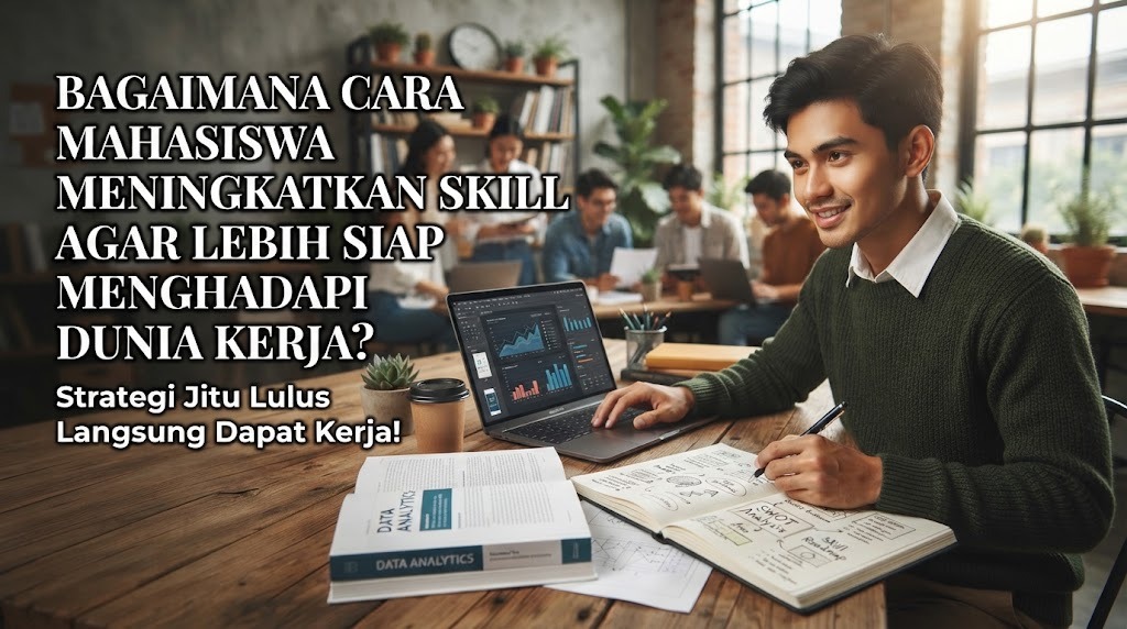 Bagaimana Cara Mahasiswa Meningkatkan Skill Agar Lebih Siap Menghadapi Dunia Kerja?