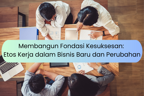 Membangun Fondasi Kesuksesan: Etos Kerja dalam Bisnis Baru dan Perubahan