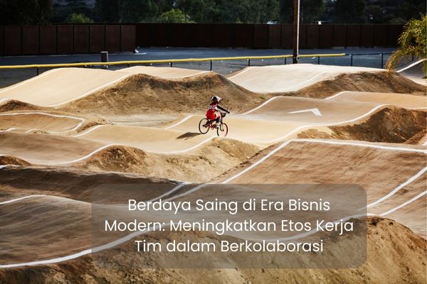 Berdaya Saing di Era Bisnis Modern: Meningkatkan Etos Kerja Tim dalam Berkolaborasi