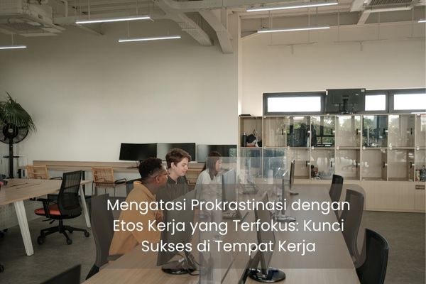 Mengatasi Prokrastinasi dengan Etos Kerja yang Terfokus: Kunci Sukses di Tempat Kerja