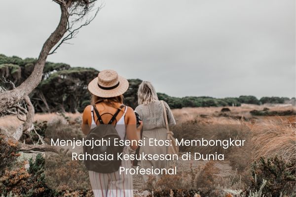Menjelajahi Esensi Etos: Membongkar Rahasia Kesuksesan di Dunia Profesional