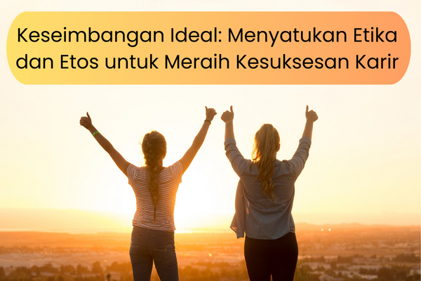 Keseimbangan Ideal: Menyatukan Etika dan Etos untuk Meraih Kesuksesan Karir